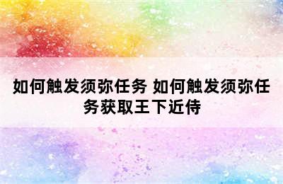 如何触发须弥任务 如何触发须弥任务获取王下近侍